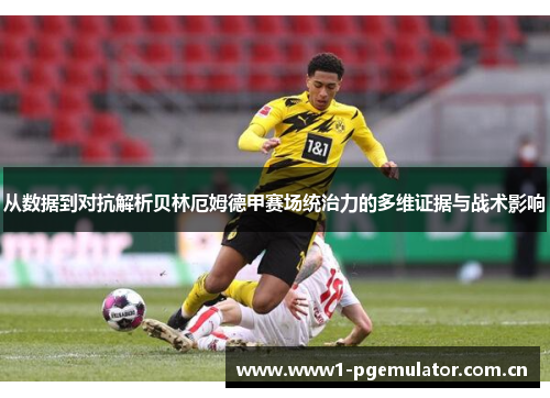 从数据到对抗解析贝林厄姆德甲赛场统治力的多维证据与战术影响 从数据到对抗解析贝林厄姆德甲赛场统治力的多维证据与战术影响